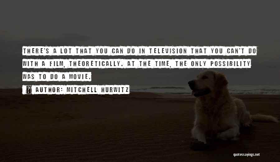 Mitchell Hurwitz Quotes: There's A Lot That You Can Do In Television That You Can't Do With A Film, Theoretically. At The Time,