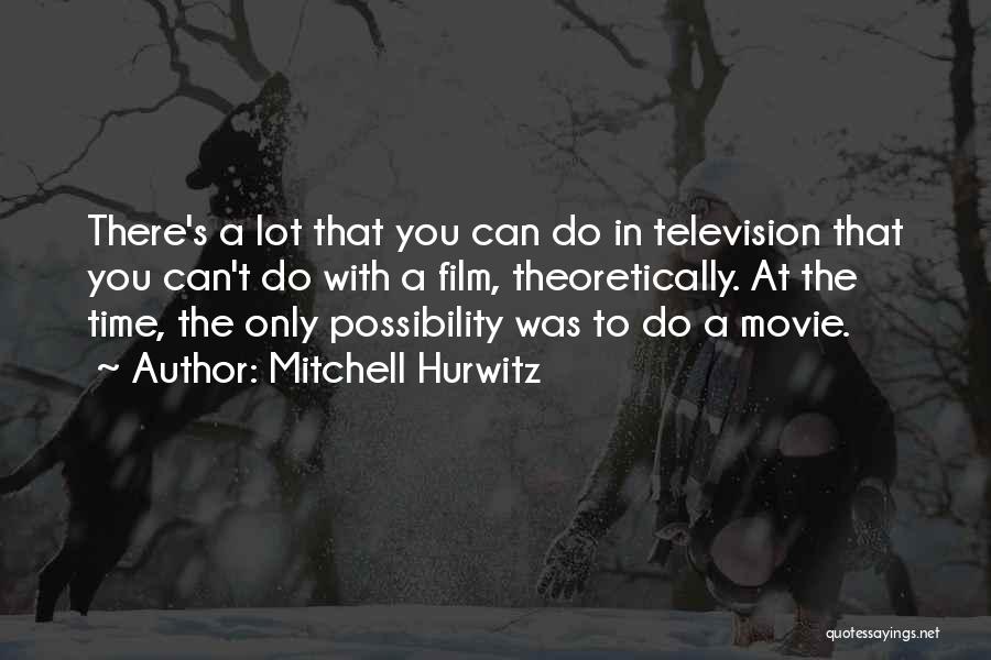 Mitchell Hurwitz Quotes: There's A Lot That You Can Do In Television That You Can't Do With A Film, Theoretically. At The Time,