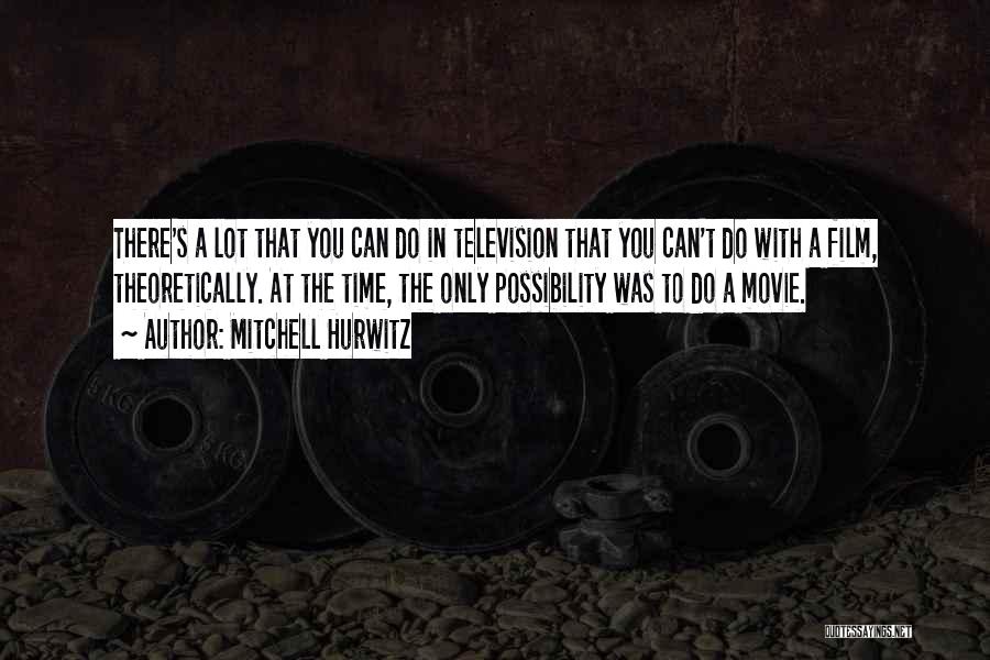 Mitchell Hurwitz Quotes: There's A Lot That You Can Do In Television That You Can't Do With A Film, Theoretically. At The Time,