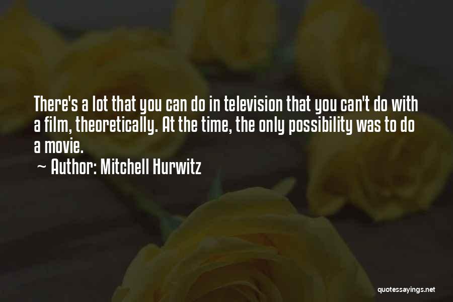 Mitchell Hurwitz Quotes: There's A Lot That You Can Do In Television That You Can't Do With A Film, Theoretically. At The Time,
