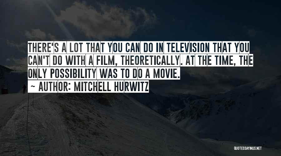 Mitchell Hurwitz Quotes: There's A Lot That You Can Do In Television That You Can't Do With A Film, Theoretically. At The Time,