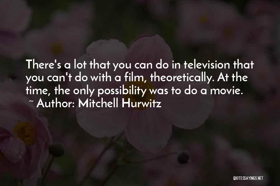 Mitchell Hurwitz Quotes: There's A Lot That You Can Do In Television That You Can't Do With A Film, Theoretically. At The Time,