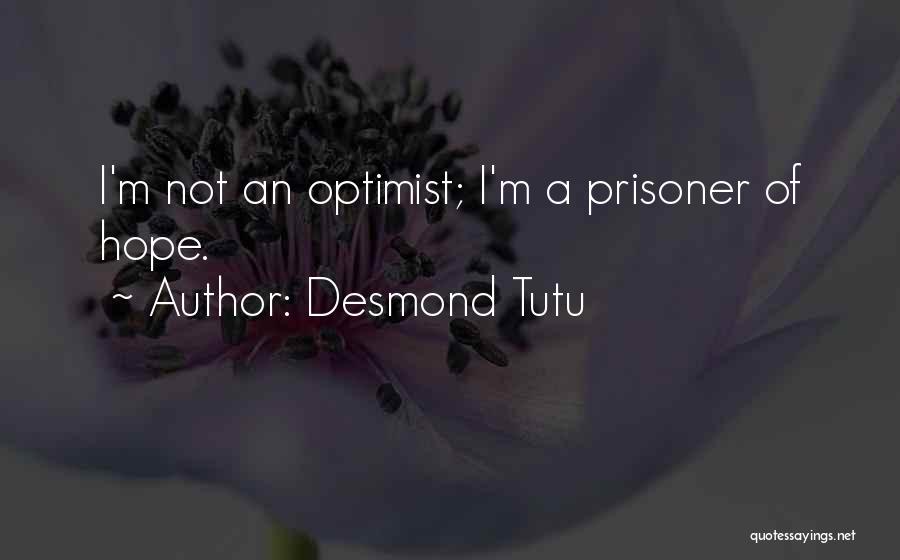 Desmond Tutu Quotes: I'm Not An Optimist; I'm A Prisoner Of Hope.
