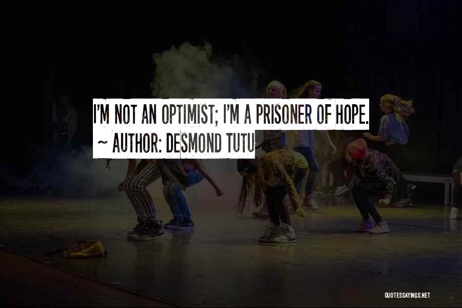 Desmond Tutu Quotes: I'm Not An Optimist; I'm A Prisoner Of Hope.