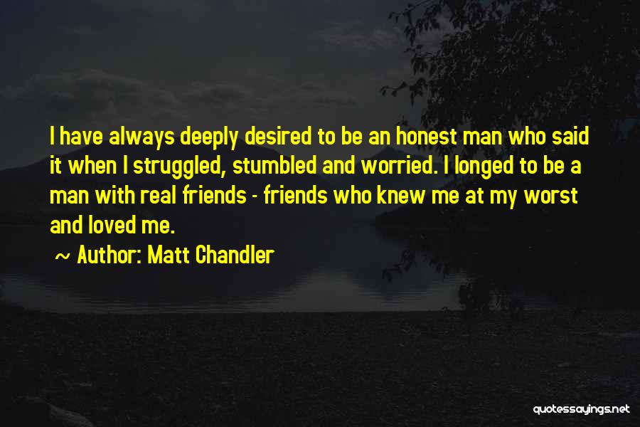 Matt Chandler Quotes: I Have Always Deeply Desired To Be An Honest Man Who Said It When I Struggled, Stumbled And Worried. I