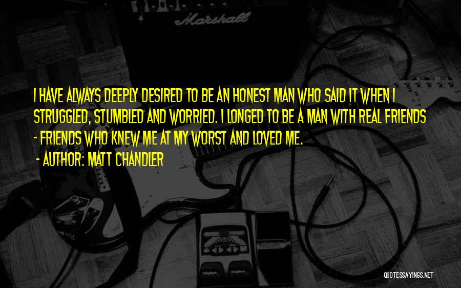 Matt Chandler Quotes: I Have Always Deeply Desired To Be An Honest Man Who Said It When I Struggled, Stumbled And Worried. I