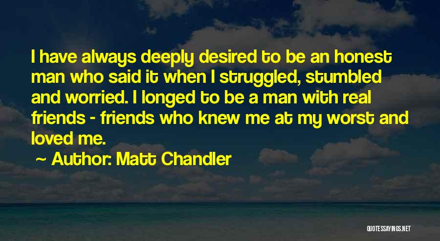 Matt Chandler Quotes: I Have Always Deeply Desired To Be An Honest Man Who Said It When I Struggled, Stumbled And Worried. I