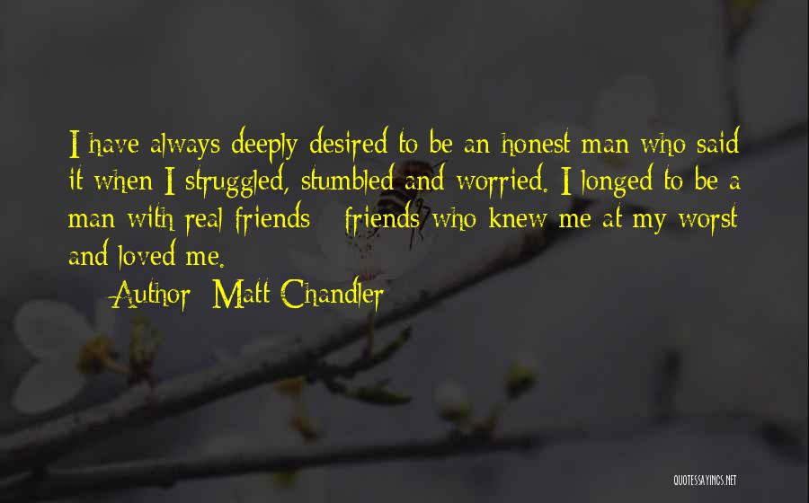 Matt Chandler Quotes: I Have Always Deeply Desired To Be An Honest Man Who Said It When I Struggled, Stumbled And Worried. I