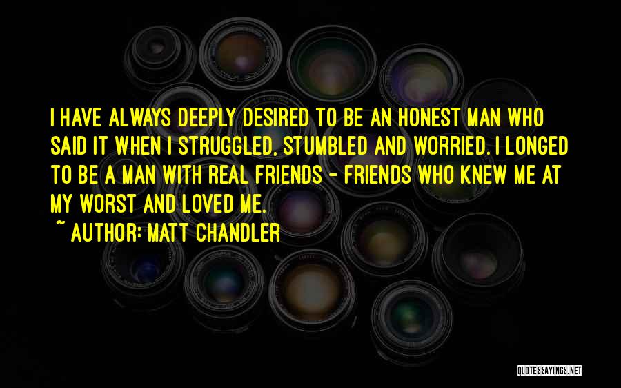 Matt Chandler Quotes: I Have Always Deeply Desired To Be An Honest Man Who Said It When I Struggled, Stumbled And Worried. I