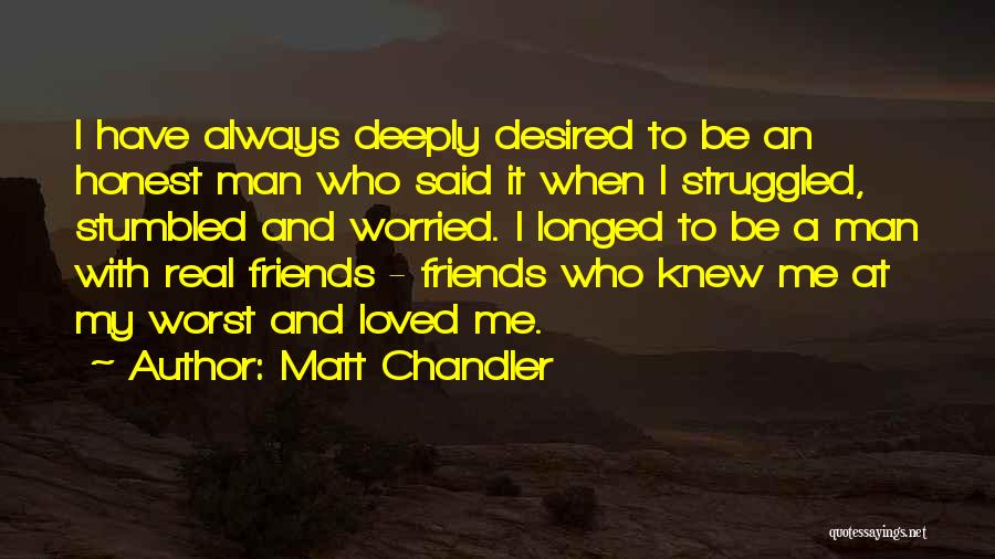 Matt Chandler Quotes: I Have Always Deeply Desired To Be An Honest Man Who Said It When I Struggled, Stumbled And Worried. I