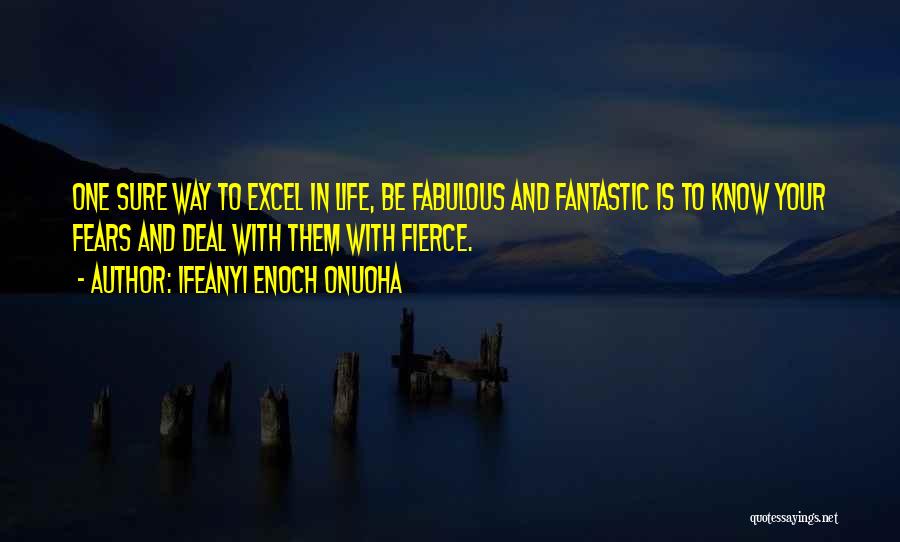 Ifeanyi Enoch Onuoha Quotes: One Sure Way To Excel In Life, Be Fabulous And Fantastic Is To Know Your Fears And Deal With Them