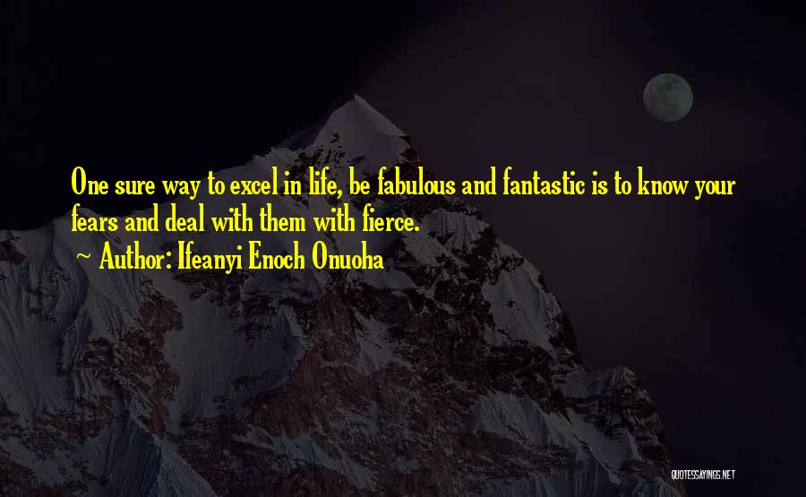 Ifeanyi Enoch Onuoha Quotes: One Sure Way To Excel In Life, Be Fabulous And Fantastic Is To Know Your Fears And Deal With Them