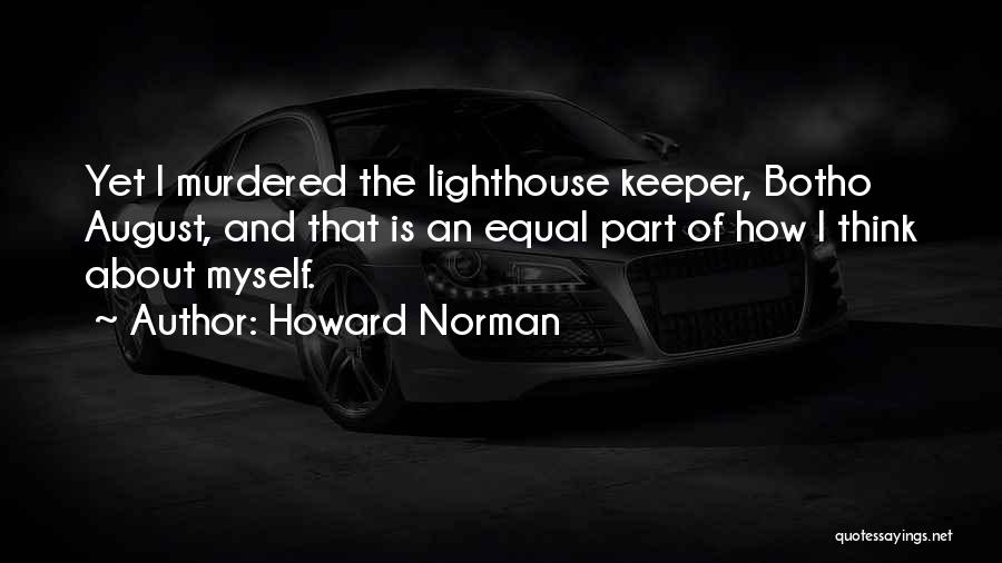 Howard Norman Quotes: Yet I Murdered The Lighthouse Keeper, Botho August, And That Is An Equal Part Of How I Think About Myself.