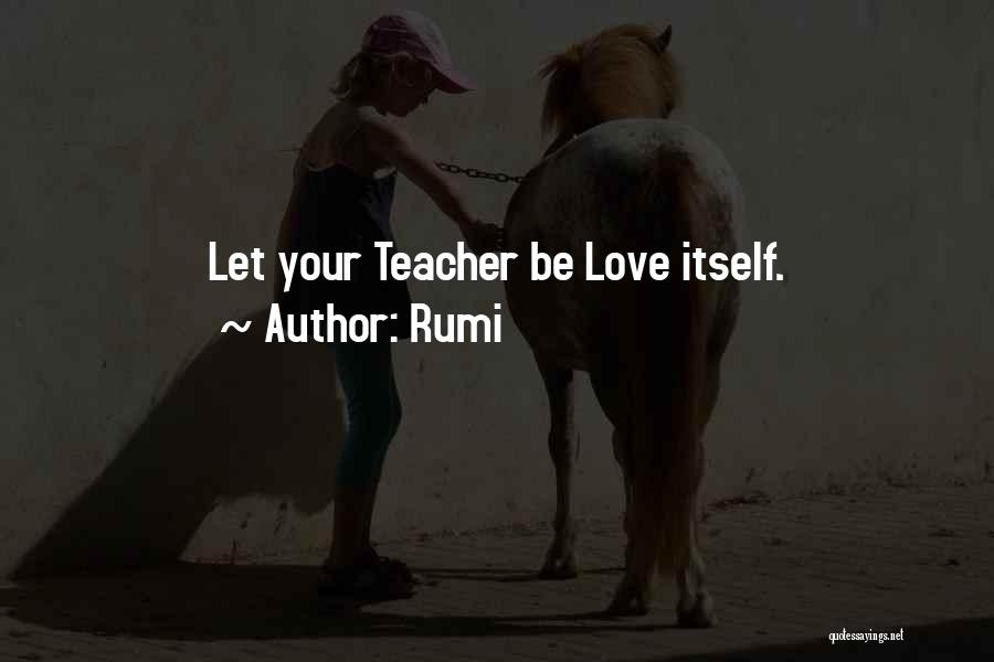 Rumi Quotes: Let Your Teacher Be Love Itself.