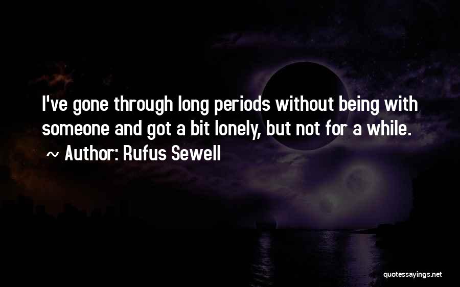 Rufus Sewell Quotes: I've Gone Through Long Periods Without Being With Someone And Got A Bit Lonely, But Not For A While.