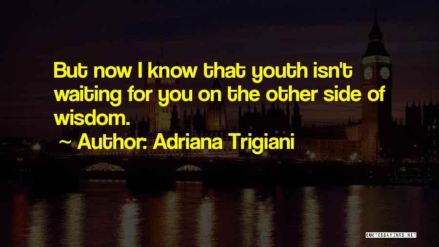 Adriana Trigiani Quotes: But Now I Know That Youth Isn't Waiting For You On The Other Side Of Wisdom.