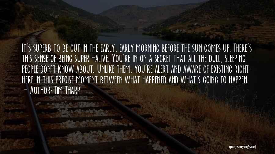 Tim Tharp Quotes: It's Superb To Be Out In The Early, Early Morning Before The Sun Comes Up. There's This Sense Of Being