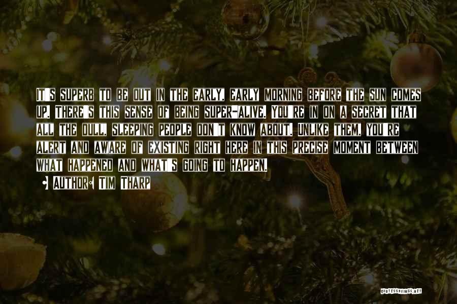Tim Tharp Quotes: It's Superb To Be Out In The Early, Early Morning Before The Sun Comes Up. There's This Sense Of Being