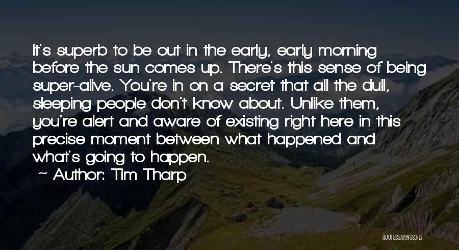 Tim Tharp Quotes: It's Superb To Be Out In The Early, Early Morning Before The Sun Comes Up. There's This Sense Of Being