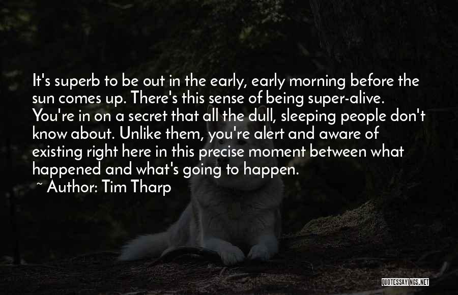 Tim Tharp Quotes: It's Superb To Be Out In The Early, Early Morning Before The Sun Comes Up. There's This Sense Of Being