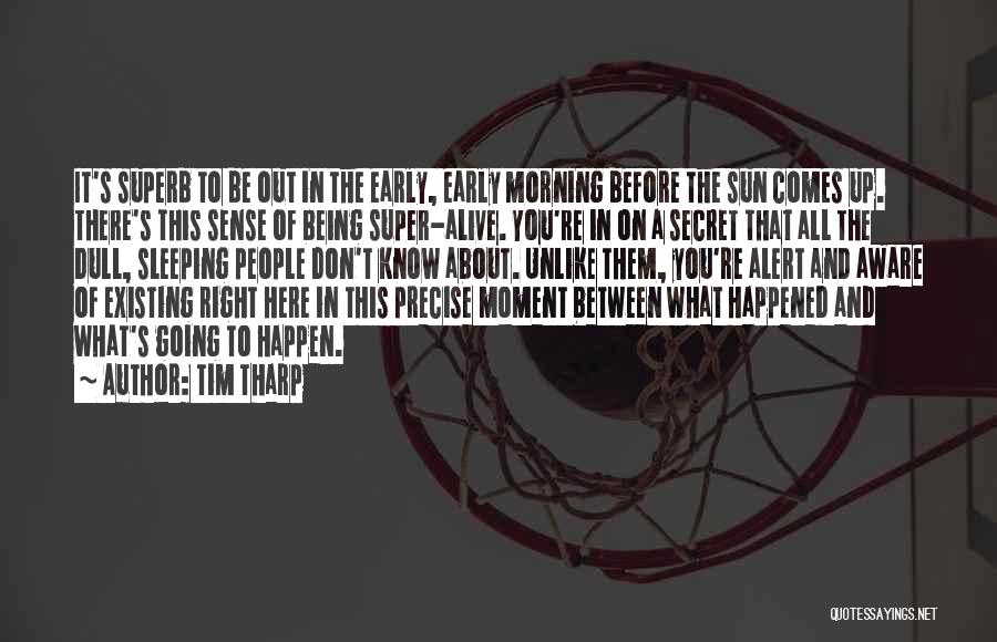 Tim Tharp Quotes: It's Superb To Be Out In The Early, Early Morning Before The Sun Comes Up. There's This Sense Of Being