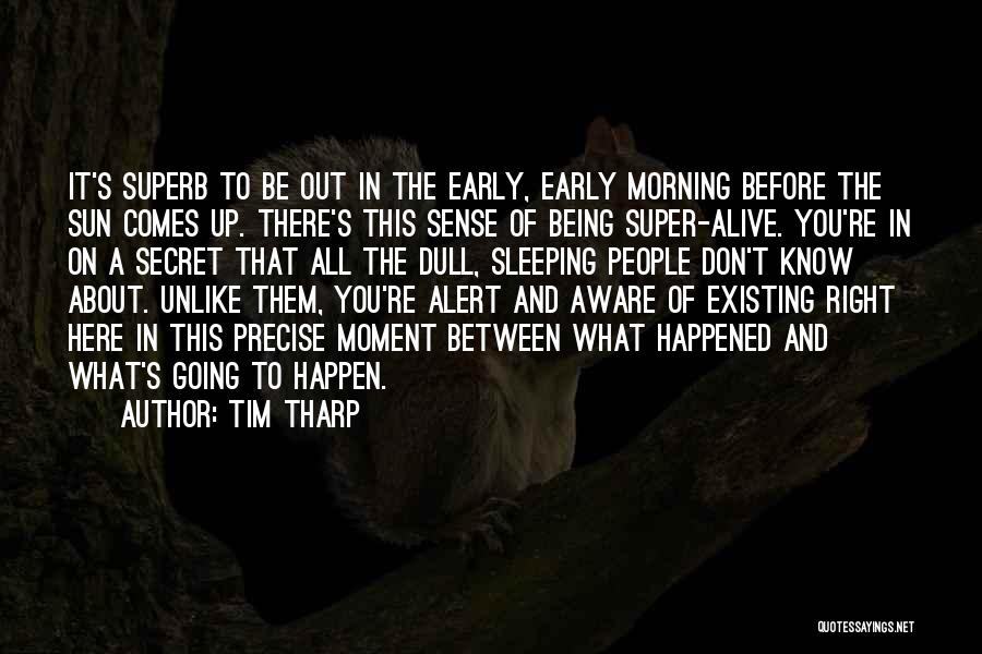 Tim Tharp Quotes: It's Superb To Be Out In The Early, Early Morning Before The Sun Comes Up. There's This Sense Of Being