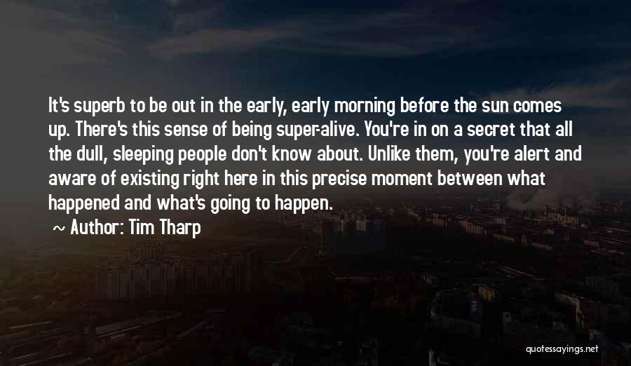 Tim Tharp Quotes: It's Superb To Be Out In The Early, Early Morning Before The Sun Comes Up. There's This Sense Of Being