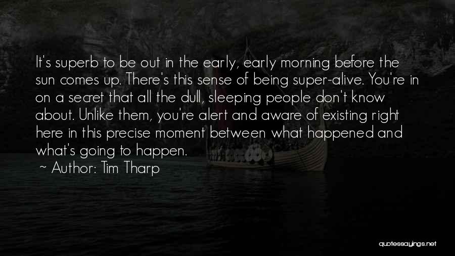 Tim Tharp Quotes: It's Superb To Be Out In The Early, Early Morning Before The Sun Comes Up. There's This Sense Of Being