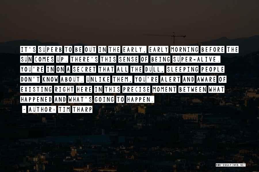 Tim Tharp Quotes: It's Superb To Be Out In The Early, Early Morning Before The Sun Comes Up. There's This Sense Of Being