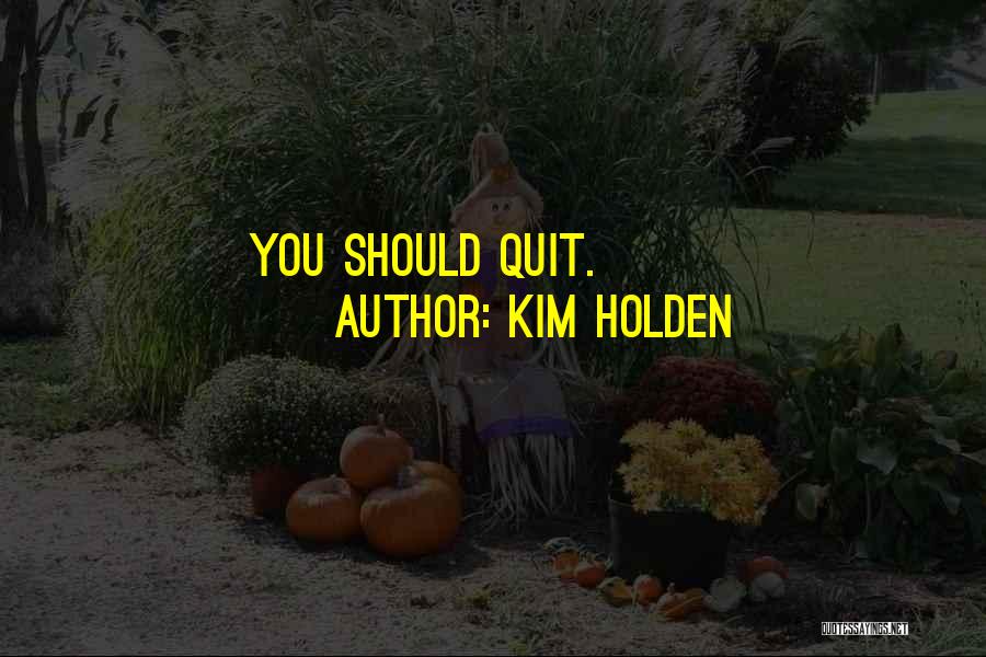 Kim Holden Quotes: You Should Quit.