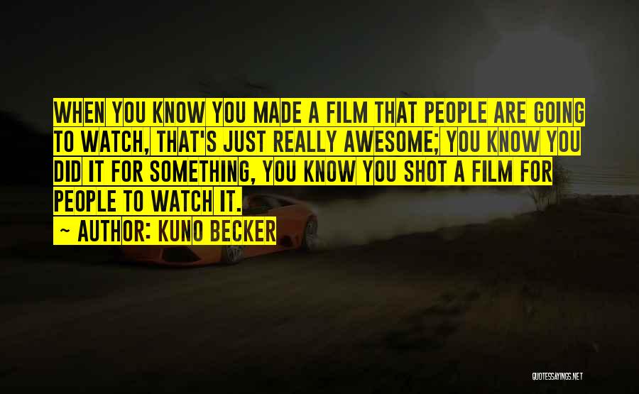 Kuno Becker Quotes: When You Know You Made A Film That People Are Going To Watch, That's Just Really Awesome; You Know You