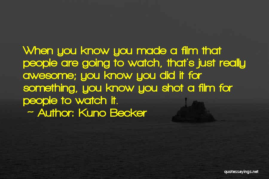 Kuno Becker Quotes: When You Know You Made A Film That People Are Going To Watch, That's Just Really Awesome; You Know You