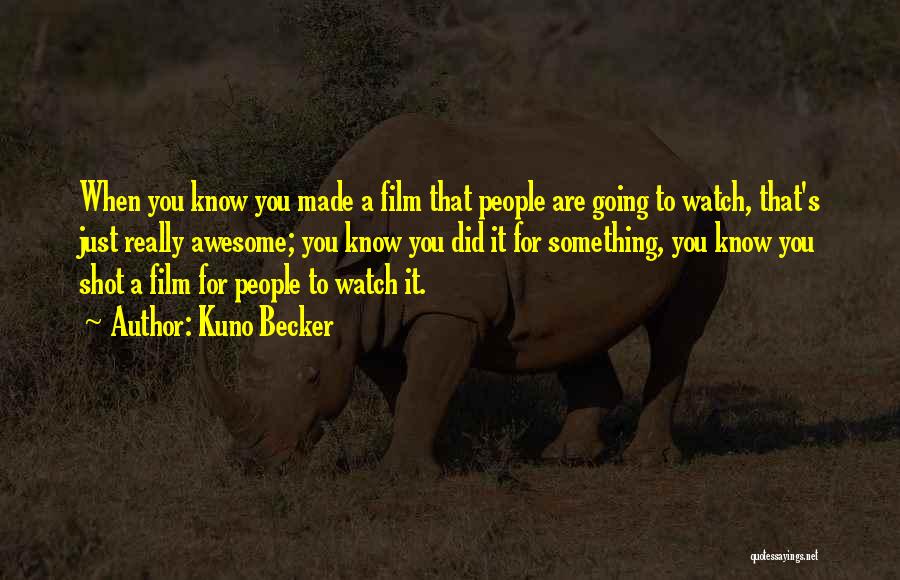 Kuno Becker Quotes: When You Know You Made A Film That People Are Going To Watch, That's Just Really Awesome; You Know You