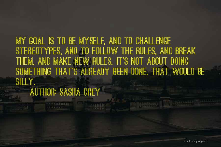 Sasha Grey Quotes: My Goal Is To Be Myself, And To Challenge Stereotypes, And To Follow The Rules, And Break Them, And Make