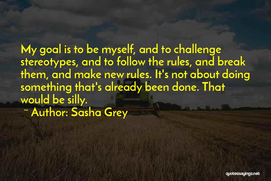 Sasha Grey Quotes: My Goal Is To Be Myself, And To Challenge Stereotypes, And To Follow The Rules, And Break Them, And Make