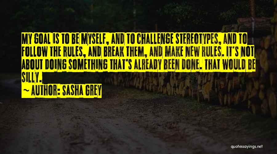 Sasha Grey Quotes: My Goal Is To Be Myself, And To Challenge Stereotypes, And To Follow The Rules, And Break Them, And Make