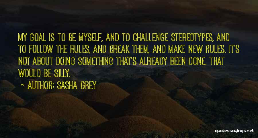 Sasha Grey Quotes: My Goal Is To Be Myself, And To Challenge Stereotypes, And To Follow The Rules, And Break Them, And Make