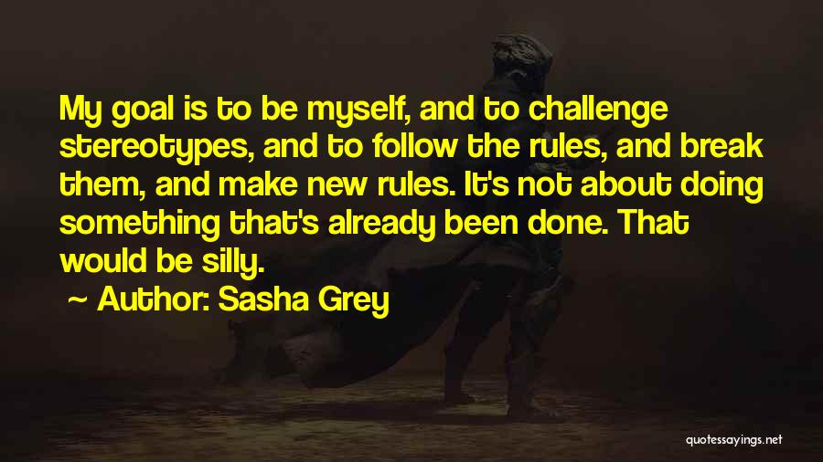 Sasha Grey Quotes: My Goal Is To Be Myself, And To Challenge Stereotypes, And To Follow The Rules, And Break Them, And Make