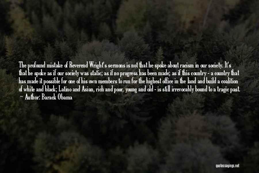 Barack Obama Quotes: The Profound Mistake Of Reverend Wright's Sermons Is Not That He Spoke About Racism In Our Society. It's That He