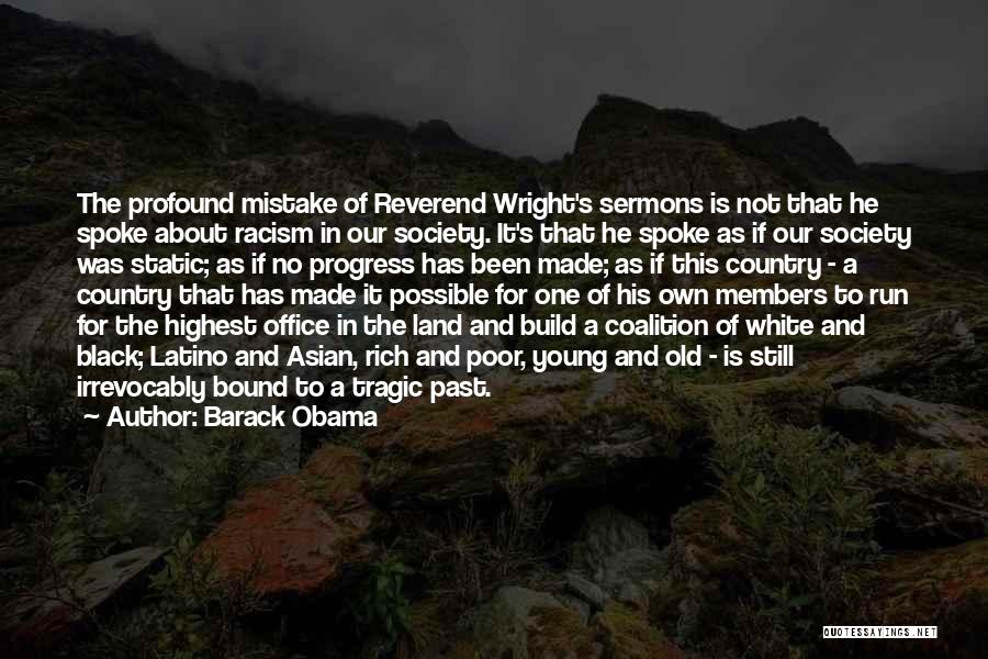 Barack Obama Quotes: The Profound Mistake Of Reverend Wright's Sermons Is Not That He Spoke About Racism In Our Society. It's That He