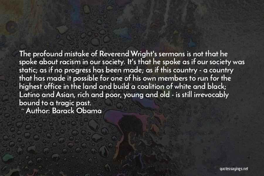 Barack Obama Quotes: The Profound Mistake Of Reverend Wright's Sermons Is Not That He Spoke About Racism In Our Society. It's That He