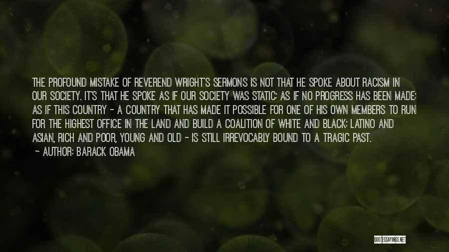 Barack Obama Quotes: The Profound Mistake Of Reverend Wright's Sermons Is Not That He Spoke About Racism In Our Society. It's That He