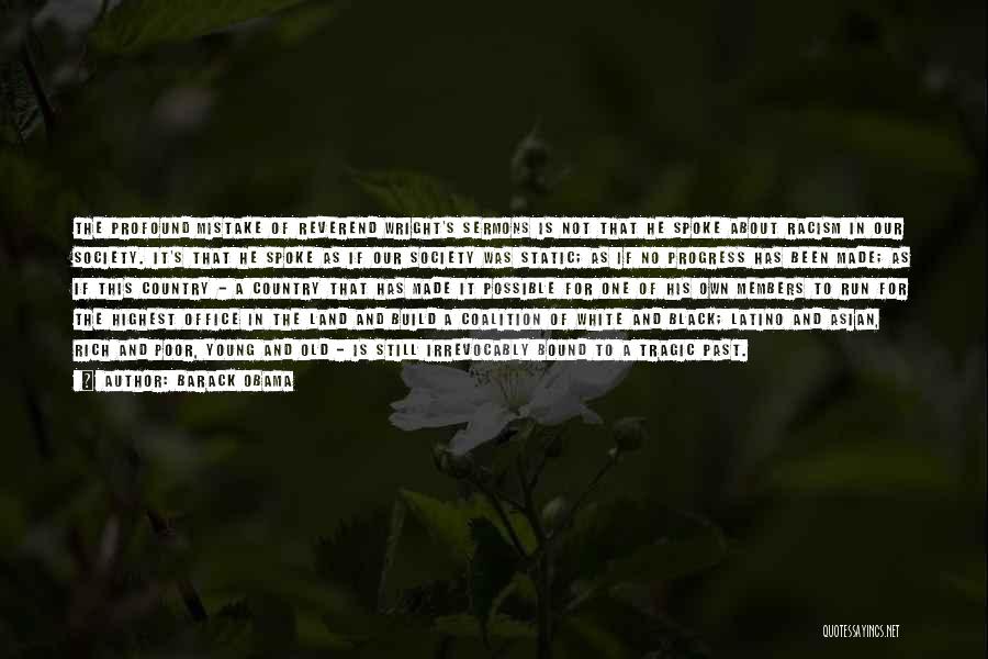 Barack Obama Quotes: The Profound Mistake Of Reverend Wright's Sermons Is Not That He Spoke About Racism In Our Society. It's That He