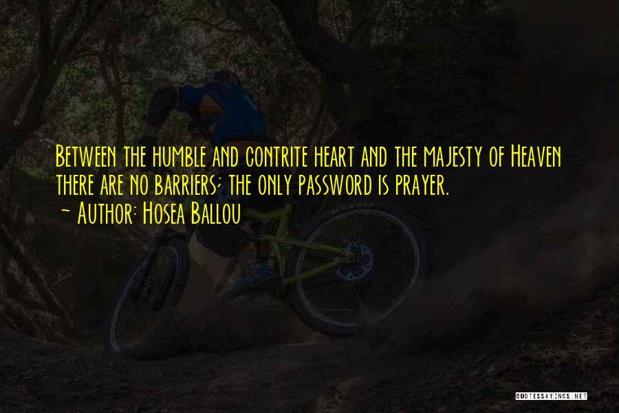 Hosea Ballou Quotes: Between The Humble And Contrite Heart And The Majesty Of Heaven There Are No Barriers; The Only Password Is Prayer.