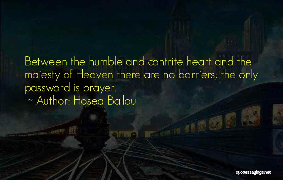 Hosea Ballou Quotes: Between The Humble And Contrite Heart And The Majesty Of Heaven There Are No Barriers; The Only Password Is Prayer.