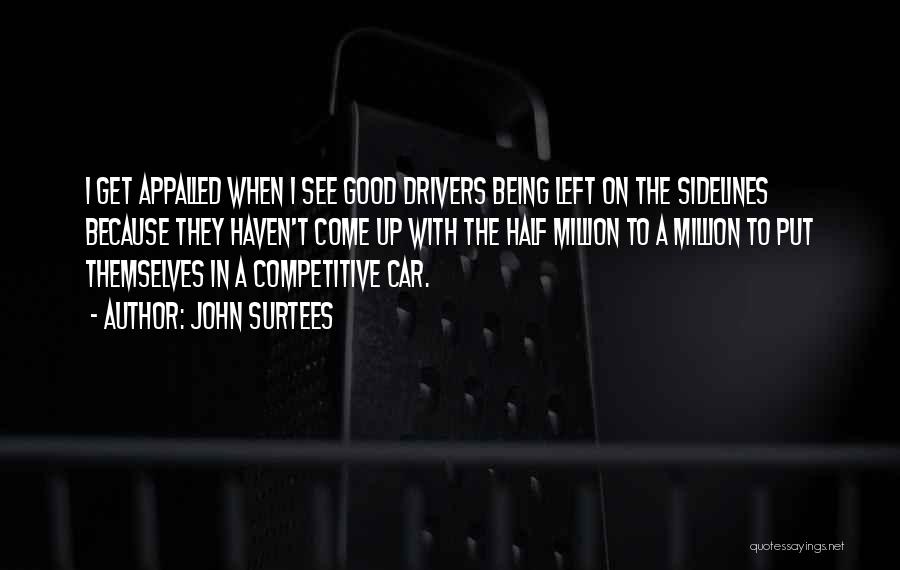 John Surtees Quotes: I Get Appalled When I See Good Drivers Being Left On The Sidelines Because They Haven't Come Up With The