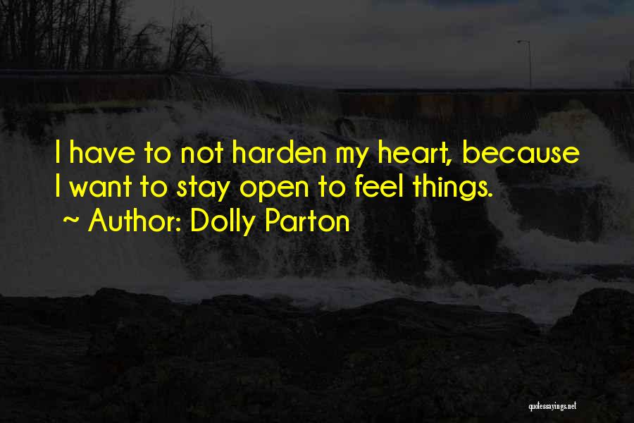 Dolly Parton Quotes: I Have To Not Harden My Heart, Because I Want To Stay Open To Feel Things.