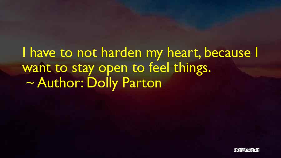 Dolly Parton Quotes: I Have To Not Harden My Heart, Because I Want To Stay Open To Feel Things.