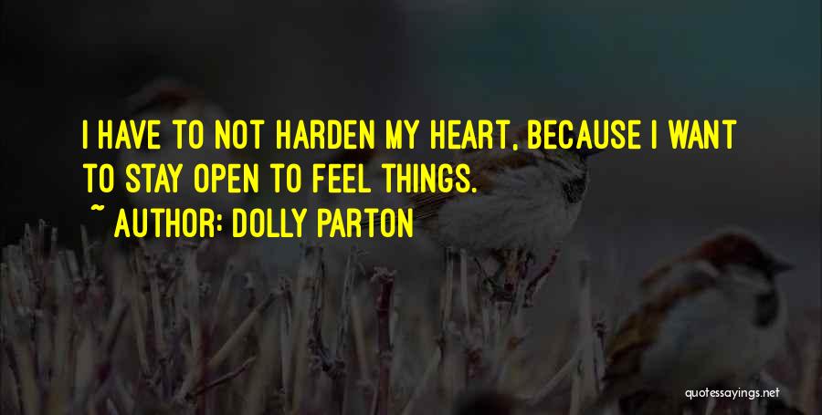 Dolly Parton Quotes: I Have To Not Harden My Heart, Because I Want To Stay Open To Feel Things.