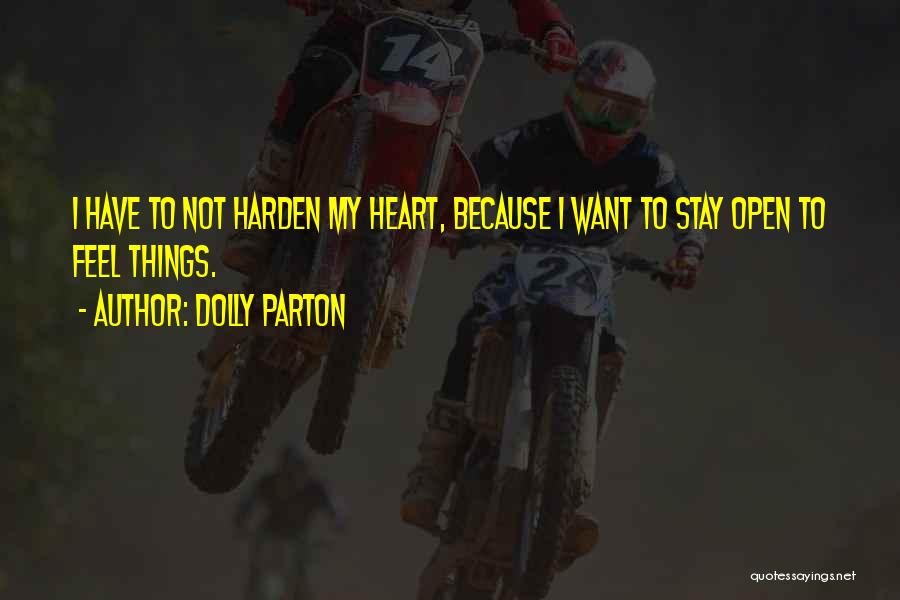 Dolly Parton Quotes: I Have To Not Harden My Heart, Because I Want To Stay Open To Feel Things.